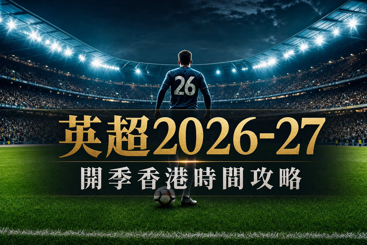 英超2026-27開季香港攻略:開鑼日期、香港時間框架與觀賽入口 | GamePlus 體育資訊站