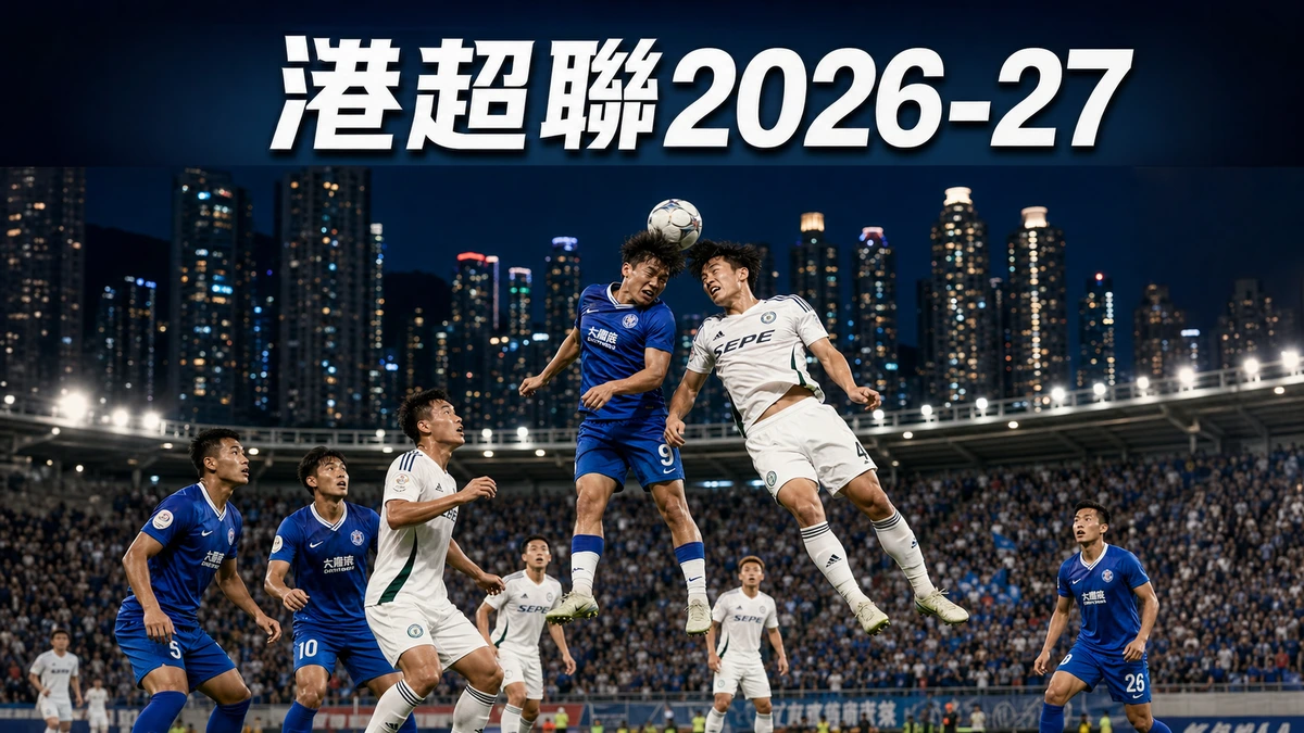 港超聯2026-27賽季指南：11隊角逐、賽制、盃賽日程與香港觀賽入口