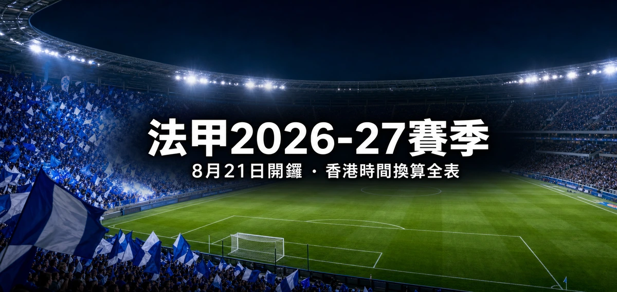 法甲2026-27賽季指南:8月21日開鑼、馬賽對史特拉斯堡揭幕、冬歇日期與香港時間換算