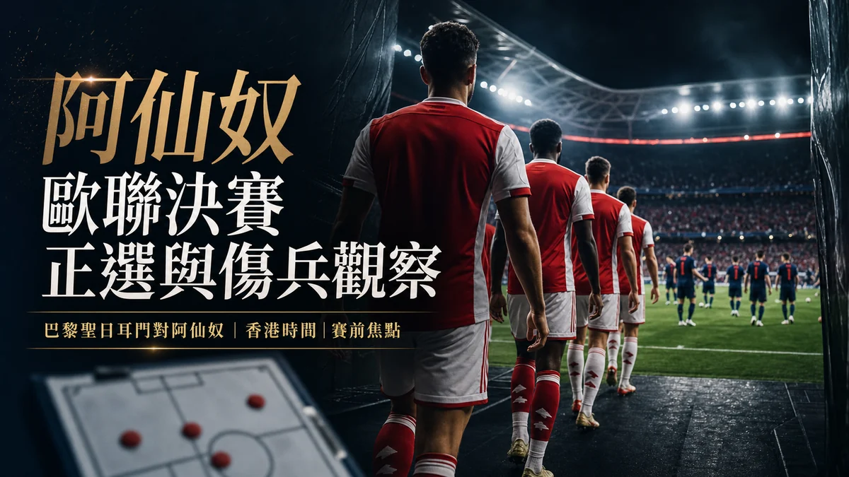 阿仙奴歐聯決賽正選與傷兵觀察:香港時間、直播入口、世界盃球員狀態一次看