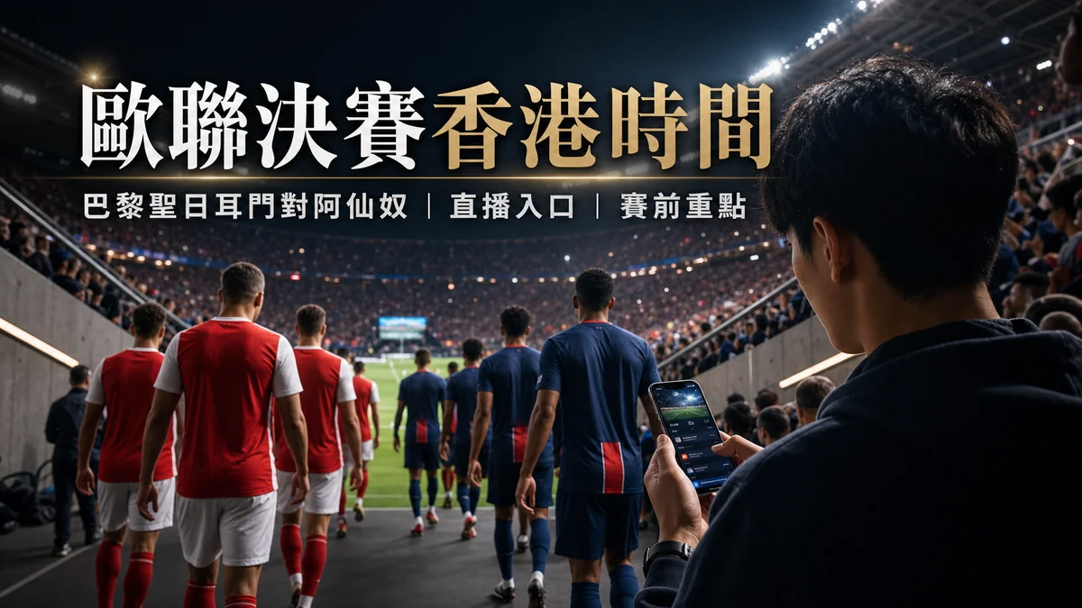 2026歐聯決賽香港時間:巴黎聖日耳門對阿仙奴幾點開波、直播入口與賽前重點