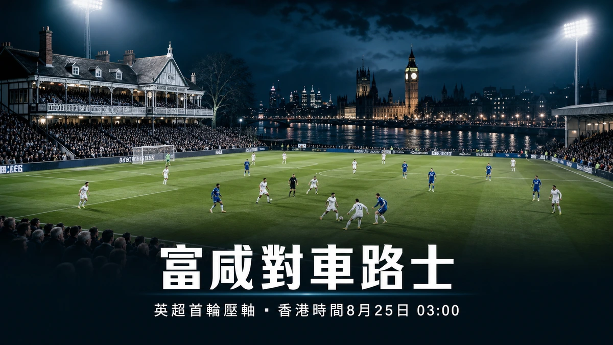 英超首輪前瞻：富咸對車路士，首輪壓軸西倫敦打吡，香港時間8月25日凌晨3時開波