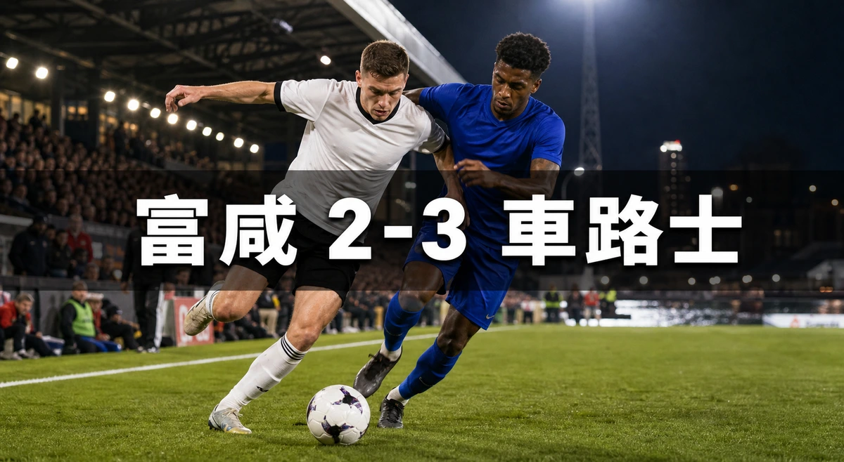 富咸2比3車路士:開賽31秒即失球,兩位利物浦舊隊友的英超執教處子戰