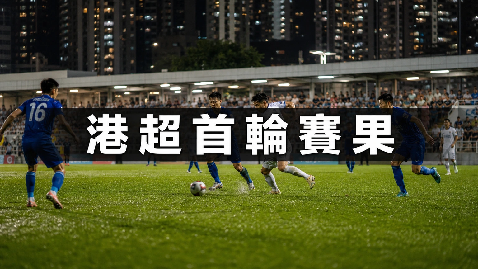 港超賽果:2026-27首輪五場比分、11隊積分榜與香港足球新季開局