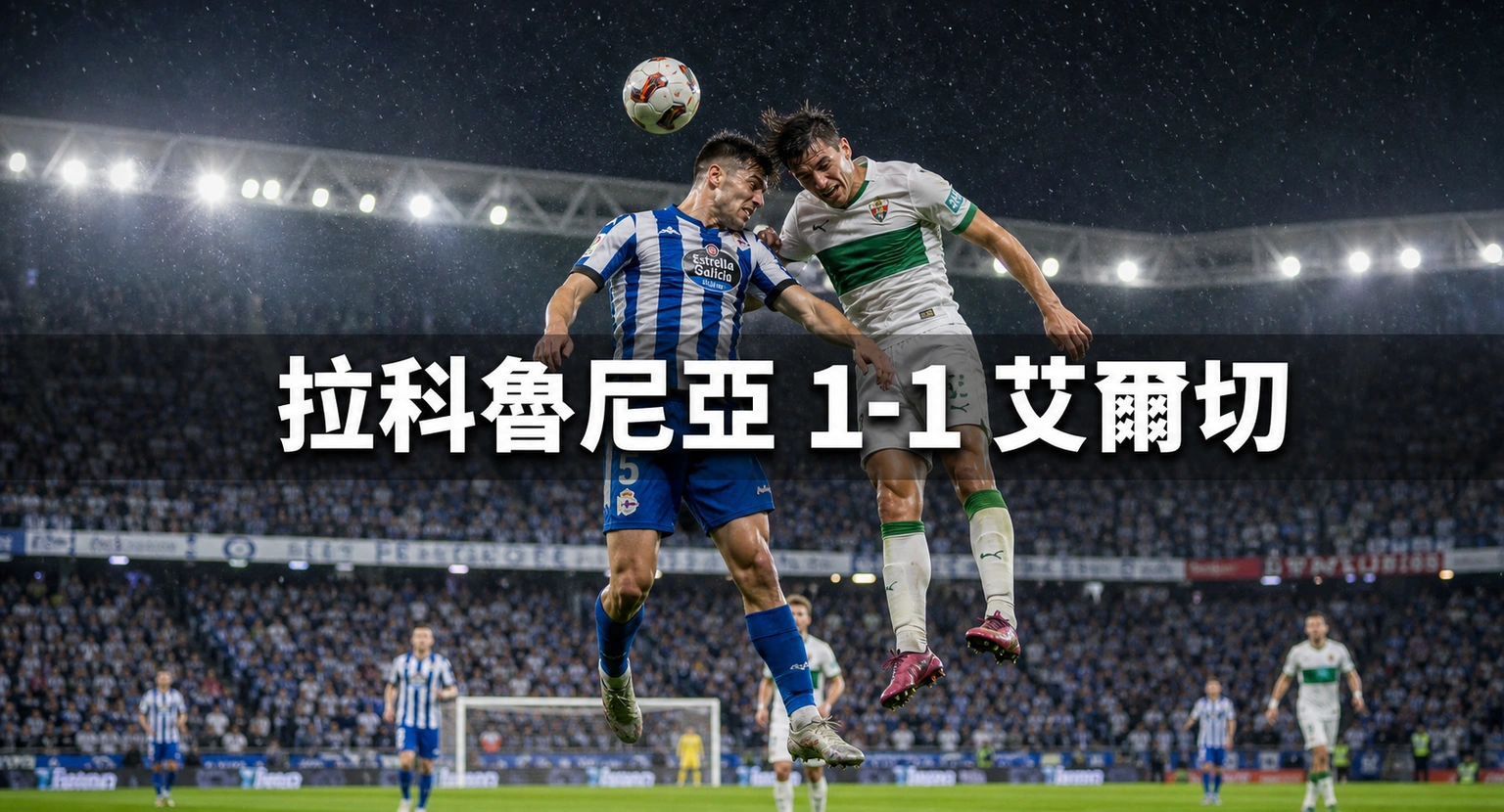 拉科魯尼亞1比1艾爾切:奧巴美揚重返西甲首戰破門,29,038人等了八年的一分