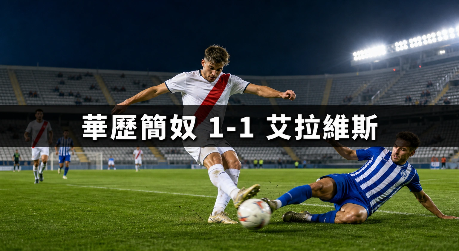 西甲賽果：華歷簡奴1比1艾拉維斯，離開華歷卡斯首戰只有4,280人入場