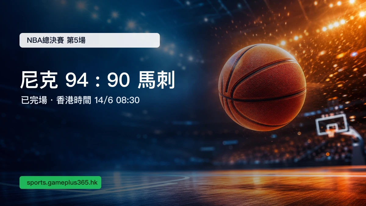 NBA總決賽2026第5場賽果:尼克94:90險勝馬刺(香港時間14/6 08:30) | GamePlus 體育資訊站