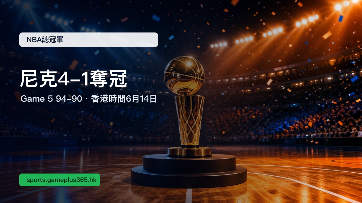 NBA總決賽2026結案:尼克94比90馬刺,系列賽4比1奪得總冠軍