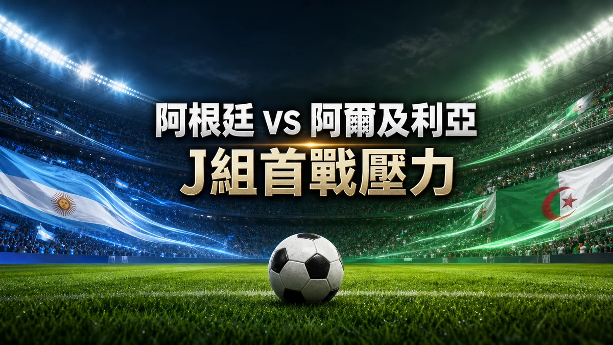 阿根廷對阿爾及利亞前瞻:衛冕熱門首戰壓力,J組香港時間與比分觀察