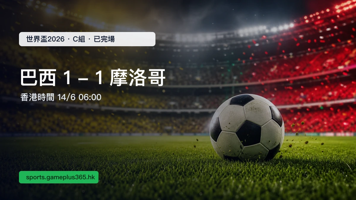 世界盃2026 巴西 1-1 摩洛哥賽果|C組香港時間14/6 06:00已完場 | GamePlus 體育資訊站