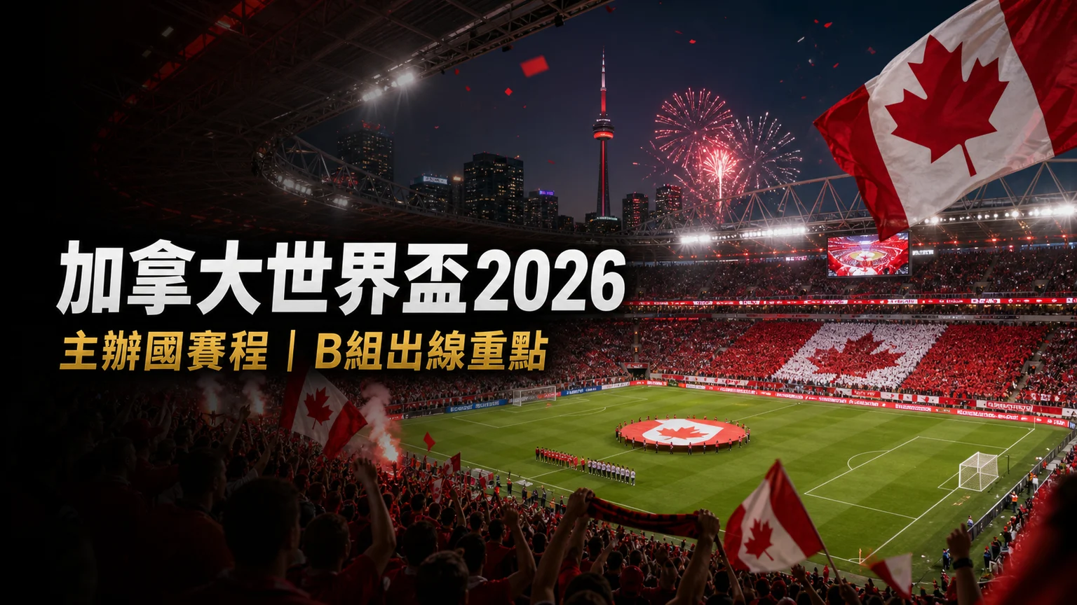 加拿大世界盃2026賽程香港時間:1-1波斯尼亞後B組形勢與賽事資訊
