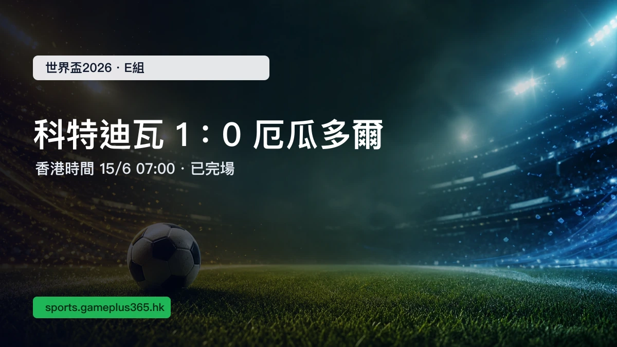 世界盃2026 科特迪瓦 1:0 厄瓜多爾賽果|E組小組賽(香港時間15/6 07:00) | GamePlus 體育資訊站