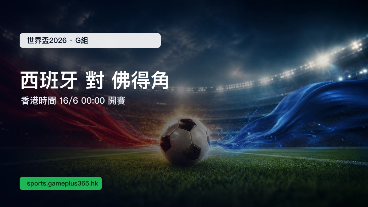 世界盃2026 西班牙 0-0 佛得角賽果|G組香港時間16/6 00:00 處子戰逼和奪標大熱