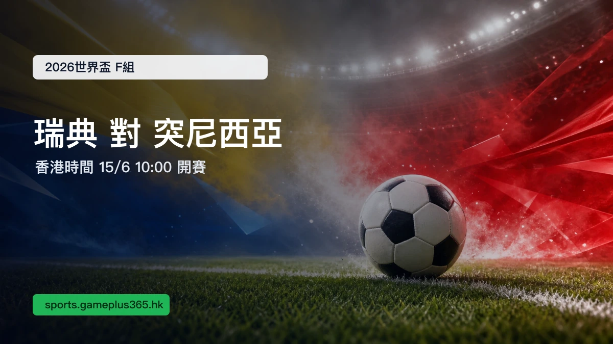 瑞典對突尼西亞|2026世界盃F組賽前預覽 香港時間10:00開賽 即時比分一文整理