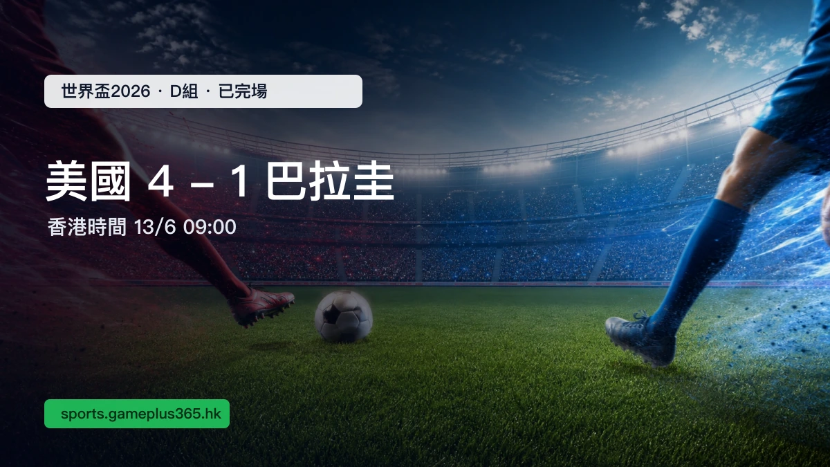 世界盃2026｜美國4:1巴拉圭賽果一文整理（D組・香港時間13/6 09:00已完場）