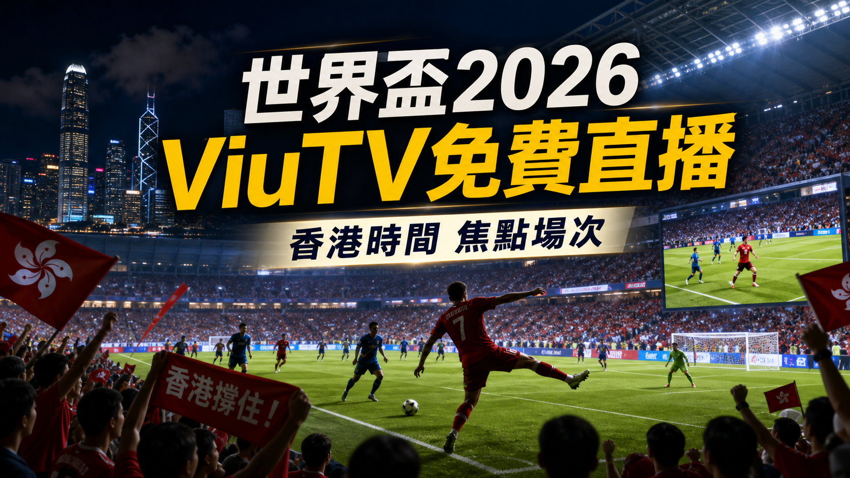 世界盃2026 ViuTV免費直播重點整理:已知焦點場次、香港時間與Now TV分工