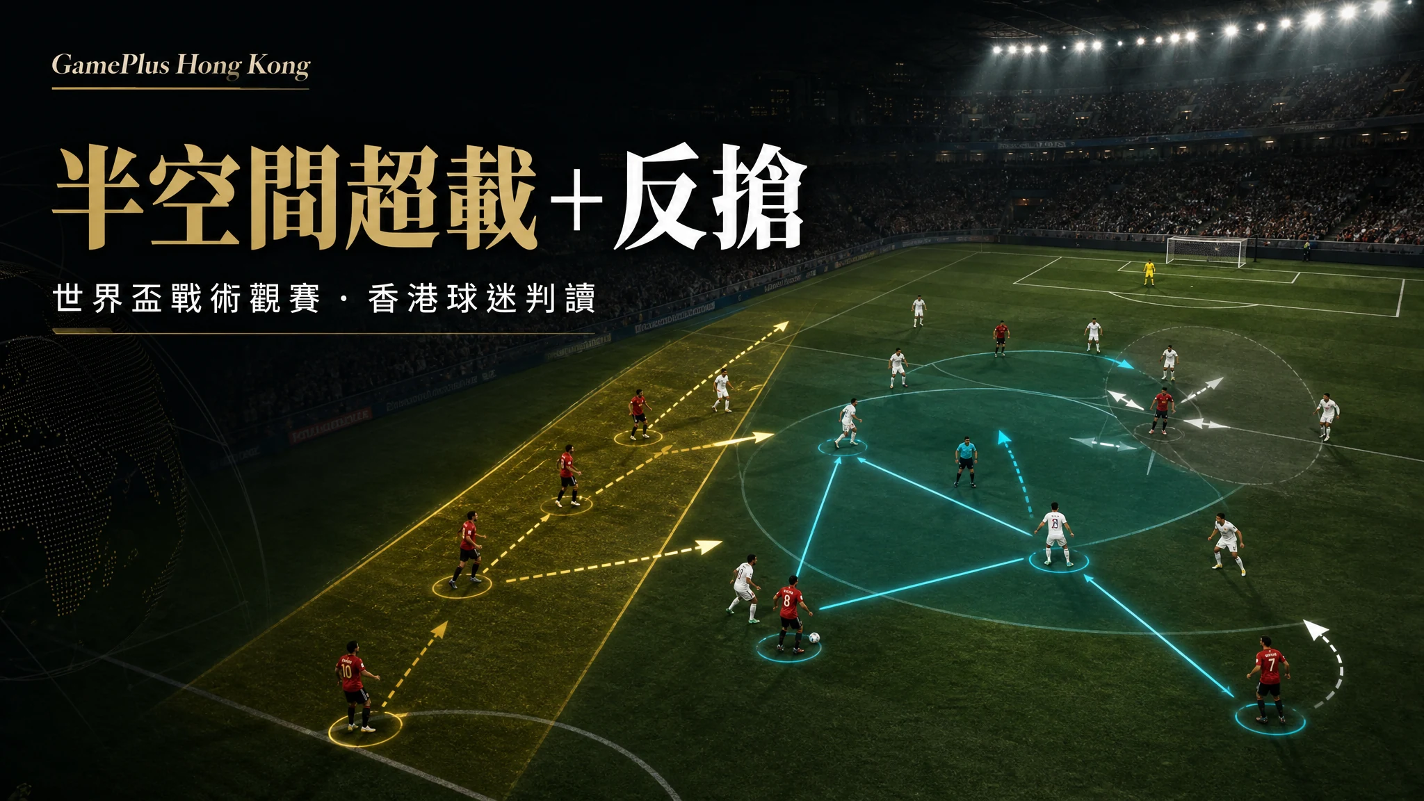 世界盃戰術前瞻：香港球迷要看懂的「半空間超載＋反搶封鎖」